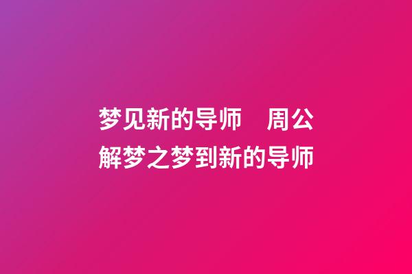 梦见新的导师　周公解梦之梦到新的导师